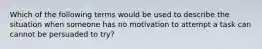 Which of the following terms would be used to describe the situation when someone has no motivation to attempt a task can cannot be persuaded to try?