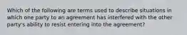 Which of the following are terms used to describe situations in which one party to an agreement has interfered with the other party's ability to resist entering into the agreement?