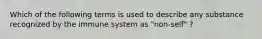 Which of the following terms is used to describe any substance recognized by the immune system as "non-self" ?