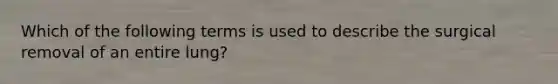 Which of the following terms is used to describe the surgical removal of an entire lung?