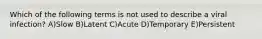 Which of the following terms is not used to describe a viral infection? A)Slow B)Latent C)Acute D)Temporary E)Persistent