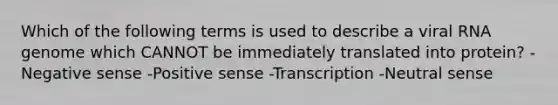 Which of the following terms is used to describe a viral RNA genome which CANNOT be immediately translated into protein? -Negative sense -Positive sense -Transcription -Neutral sense