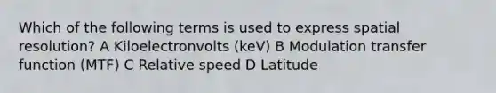 Which of the following terms is used to express spatial resolution? A Kiloelectronvolts (keV) B Modulation transfer function (MTF) C Relative speed D Latitude