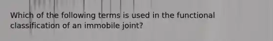 Which of the following terms is used in the functional classification of an immobile joint?