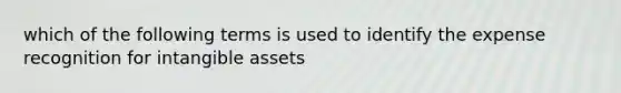 which of the following terms is used to identify the expense recognition for <a href='https://www.questionai.com/knowledge/kfaeAOzavC-intangible-assets' class='anchor-knowledge'>intangible assets</a>