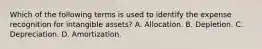 Which of the following terms is used to identify the expense recognition for intangible assets? A. Allocation. B. Depletion. C. Depreciation. D. Amortization.