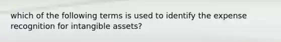 which of the following terms is used to identify the expense recognition for intangible assets?