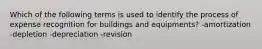 Which of the following terms is used to identify the process of expense recognition for buildings and equipments? -amortization -depletion -depreciation -revision