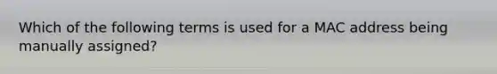 Which of the following terms is used for a MAC address being manually assigned?