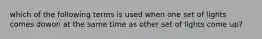 which of the following terms is used when one set of lights comes dowon at the same time as other set of lights come up?