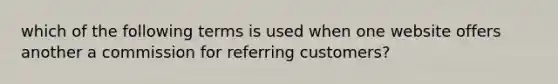 which of the following terms is used when one website offers another a commission for referring customers?