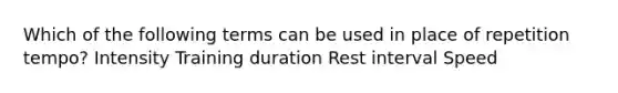 Which of the following terms can be used in place of repetition tempo? Intensity Training duration Rest interval Speed