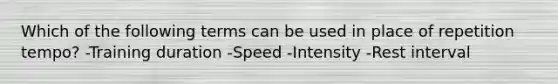 Which of the following terms can be used in place of repetition tempo? -Training duration -Speed -Intensity -Rest interval