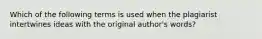 Which of the following terms is used when the plagiarist intertwines ideas with the original author's words?