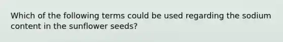 Which of the following terms could be used regarding the sodium content in the sunflower seeds?