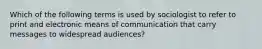 Which of the following terms is used by sociologist to refer to print and electronic means of communication that carry messages to widespread audiences?