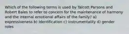 Which of the following terms is used by Talcott Parsons and Robert Bales to refer to concern for the maintenance of harmony and the internal emotional affairs of the family? a) expressiveness b) identification c) instrumentality d) gender roles