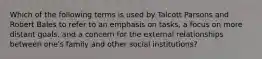 Which of the following terms is used by Talcott Parsons and Robert Bales to refer to an emphasis on tasks, a focus on more distant goals, and a concern for the external relationships between one's family and other social institutions?