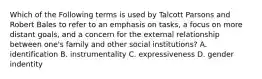 Which of the Following terms is used by Talcott Parsons and Robert Bales to refer to an emphasis on tasks, a focus on more distant goals, and a concern for the external relationship between one's family and other social institutions? A. identification B. instrumentality C. expressiveness D. gender indentity