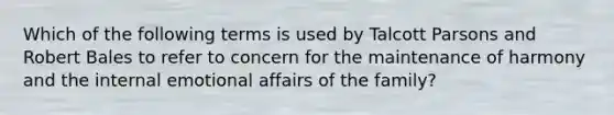 Which of the following terms is used by Talcott Parsons and Robert Bales to refer to concern for the maintenance of harmony and the internal emotional affairs of the family?