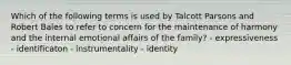 Which of the following terms is used by Talcott Parsons and Robert Bales to refer to concern for the maintenance of harmony and the internal emotional affairs of the family? - expressiveness - identificaton - instrumentality - identity