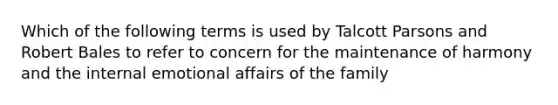 Which of the following terms is used by Talcott Parsons and Robert Bales to refer to concern for the maintenance of harmony and the internal emotional affairs of the family