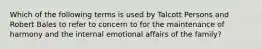 Which of the following terms is used by Talcott Persons and Robert Bales to refer to concern to for the maintenance of harmony and the internal emotional affairs of the family?