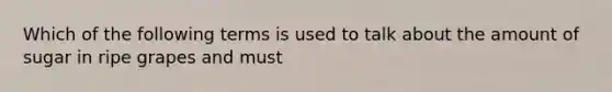 Which of the following terms is used to talk about the amount of sugar in ripe grapes and must