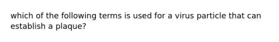 which of the following terms is used for a virus particle that can establish a plaque?