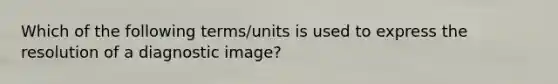 Which of the following terms/units is used to express the resolution of a diagnostic image?