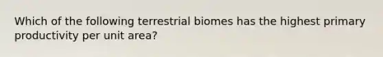 Which of the following terrestrial biomes has the highest primary productivity per unit area?