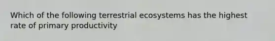 Which of the following terrestrial ecosystems has the highest rate of primary productivity