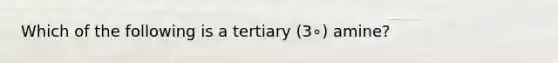 Which of the following is a tertiary (3∘) amine?