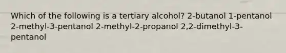 Which of the following is a tertiary alcohol? 2-butanol 1-pentanol 2-methyl-3-pentanol 2-methyl-2-propanol 2,2-dimethyl-3-pentanol