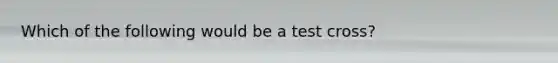 Which of the following would be a test cross?