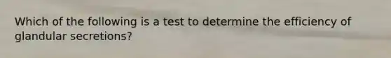 Which of the following is a test to determine the efficiency of glandular secretions?