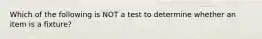 Which of the following is NOT a test to determine whether an item is a fixture?