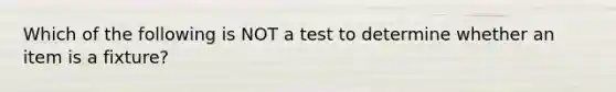 Which of the following is NOT a test to determine whether an item is a fixture?