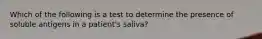 Which of the following is a test to determine the presence of soluble antigens in a patient's saliva?