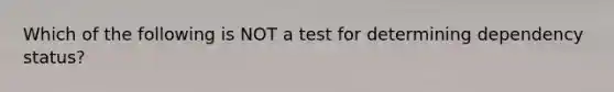 Which of the following is NOT a test for determining dependency status?