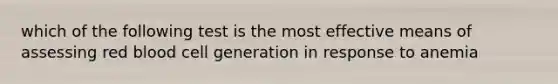 which of the following test is the most effective means of assessing red blood cell generation in response to anemia