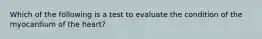 Which of the following is a test to evaluate the condition of the myocardium of the heart?