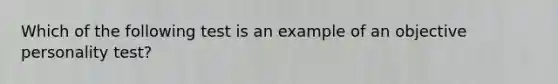 Which of the following test is an example of an objective personality test?