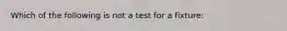 Which of the following is not a test for a fixture: