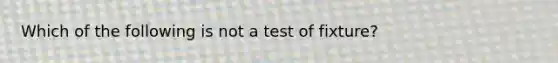 Which of the following is not a test of fixture?