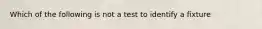 Which of the following is not a test to identify a fixture