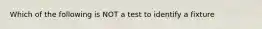 Which of the following is NOT a test to identify a fixture