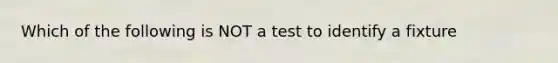 Which of the following is NOT a test to identify a fixture