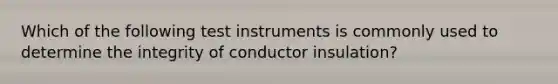 Which of the following test instruments is commonly used to determine the integrity of conductor insulation?