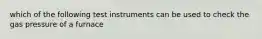 which of the following test instruments can be used to check the gas pressure of a furnace